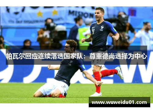 帕瓦尔回应连续落选国家队：尊重德尚选择为中心